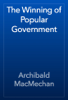 The Winning of Popular Government - Archibald MacMechan