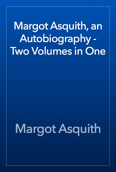 Margot Asquith, an Autobiography - Two Volumes in One