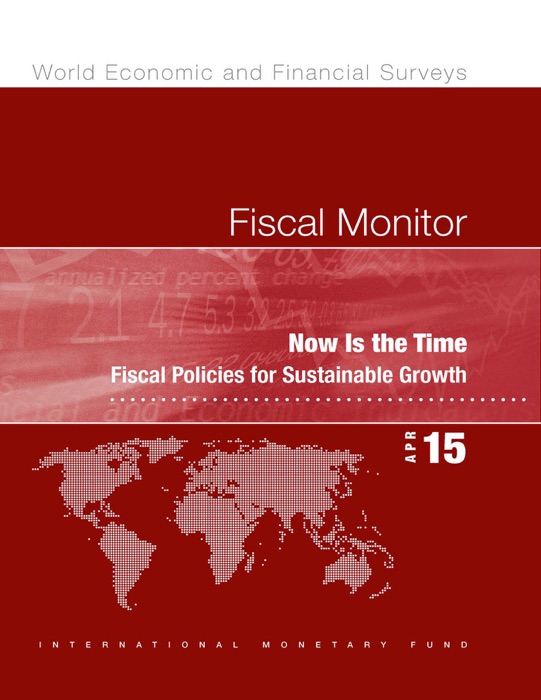 Fiscal Monitor, April 2015:Now Is the Time: Fiscal Policies for Sustainable Growth
