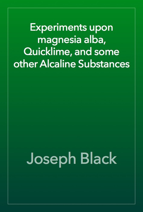 Experiments upon magnesia alba, Quicklime, and some other Alcaline Substances