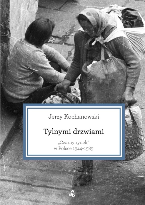 Tylnymi drzwiami. Czarny rynek w Polsce 1944–1989