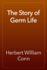 The Story of Germ Life - Herbert William Conn