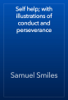Self help; with illustrations of conduct and perseverance - Samuel Smiles