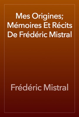 Mes Origines; Mémoires Et Récits De Frédéric Mistral