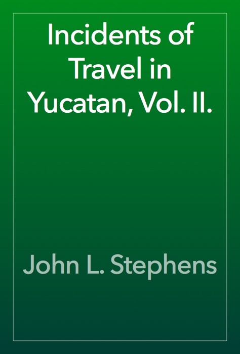 Incidents of Travel in Yucatan, Vol. II.