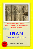 Iran Travel Guide - Sightseeing, Hotel, Restaurant & Shopping Highlights (Illustrated) - Rebecca Kaye