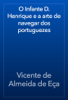 O Infante D. Henrique e a arte de navegar dos portuguezes - Vicente de Almeida de Eça