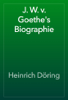 J. W. v. Goethe's Biographie - Heinrich Döring
