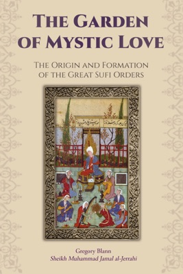 The Garden of Mystic Love: Volume I: The Origin and Formation of the Great Sufi Orders