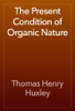 The Present Condition of Organic Nature - Thomas Henry Huxley