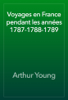 Voyages en France pendant les années 1787-1788-1789 - Arthur Young