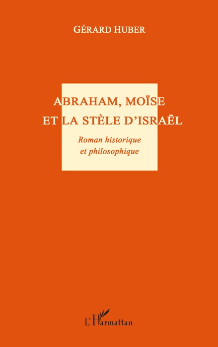 Abraham, Moïse et la stèle d’Israël: Roman historique et philosophique