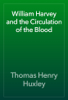 William Harvey and the Circulation of the Blood - Thomas Henry Huxley