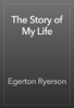 The Story of My Life - Egerton Ryerson