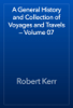 A General History and Collection of Voyages and Travels — Volume 07 - Robert Kerr