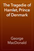 The Tragedie of Hamlet, Prince of Denmark - George MacDonald