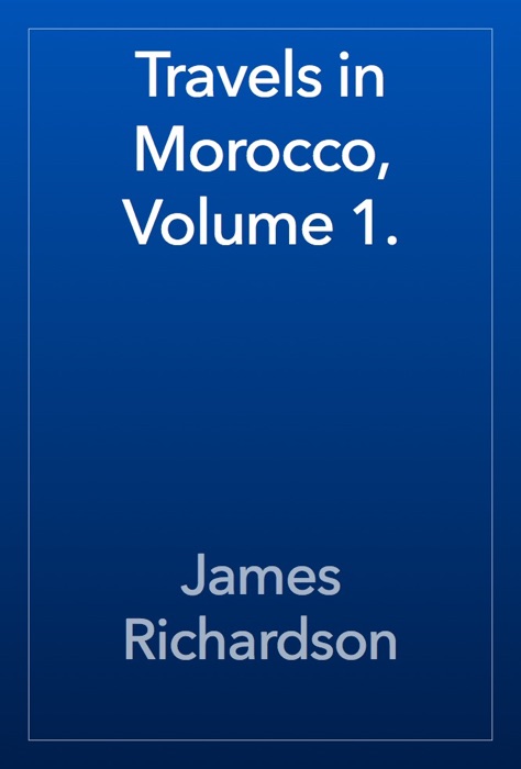 Travels in Morocco, Volume 1.