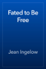 Fated to Be Free - Jean Ingelow