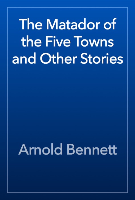 The Matador of the Five Towns and Other Stories