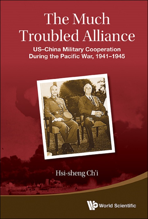 Much Troubled Alliance, The: Us-china Military Cooperation During The Pacific War, 1941-1945