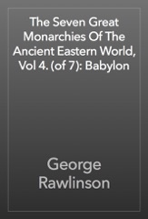 The Seven Great Monarchies Of The Ancient Eastern World, Vol 4. (of 7): Babylon