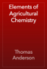 Elements of Agricultural Chemistry - Thomas Anderson