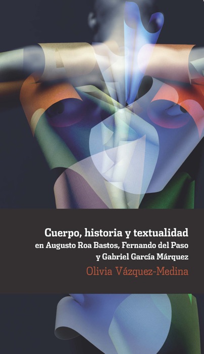 Cuerpo, historia y textualidad en Augusto Roa Bastos, Fernando del Paso y Gabriel García Márquez