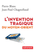 L'invention tragique du Moyen-Orient - Pierre Blanc & Jean-Paul Chagnollaud