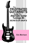 The Frustrated Guitarist's Guide to Alternate Guitar Tunings #4: Secrets of Drop B - Eric Morrison