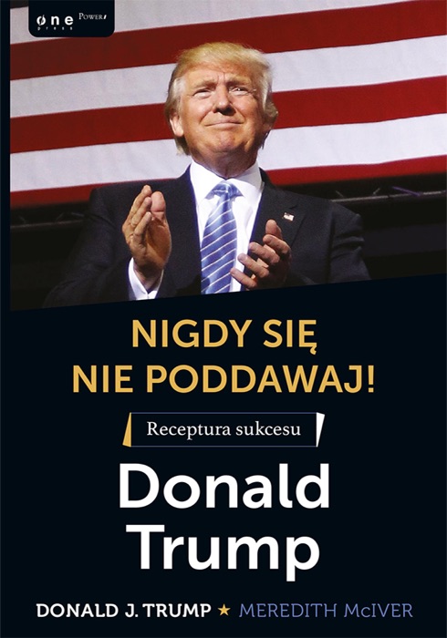 Nigdy się nie poddawaj! Receptura sukcesu. Donald Trump