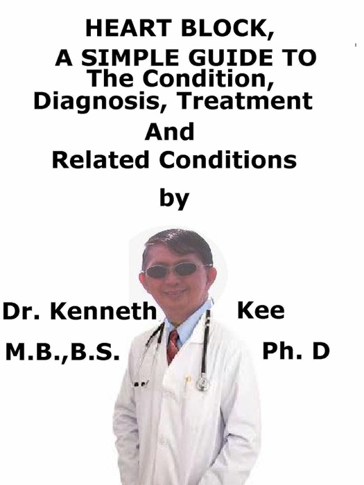 Heart Block, A Simple Guide To The Condition, Diagnosis, Treatment And Related Conditions