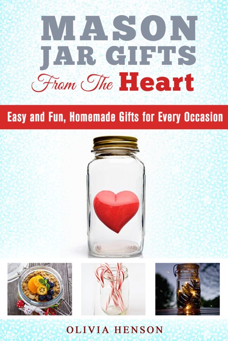 Mason Jar Gifts from the Heart: Easy and Fun, Homemade Gifts for Every Occasion