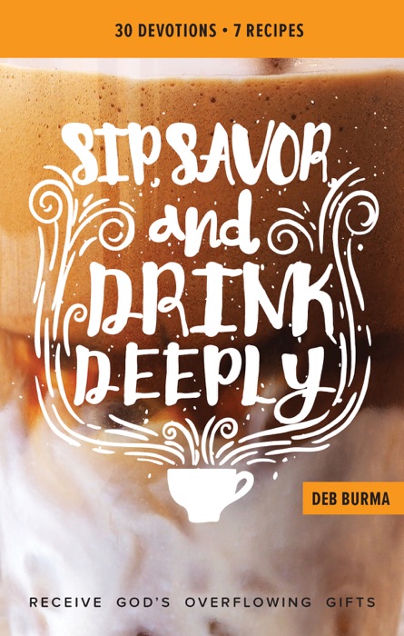 Sip, Savor, and Drink Deeply Devotional: Receive God’s Overflowing Gifts