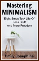 Mastering Minimalism: Eight Steps To A Life Of Less Stuff And More Freedom