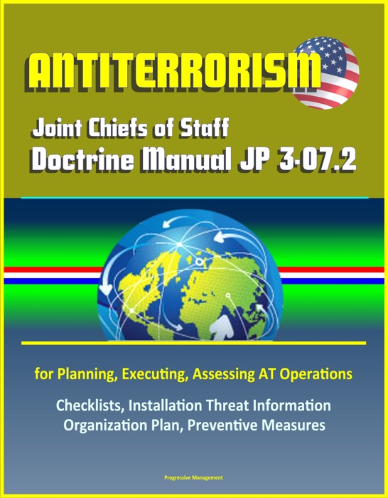 Antiterrorism: Joint Chiefs of Staff Doctrine Manual JP 3-07.2 for Planning, Executing, Assessing AT Operations, Checklists, Installation Threat Information Organization Plan, Preventive Measures