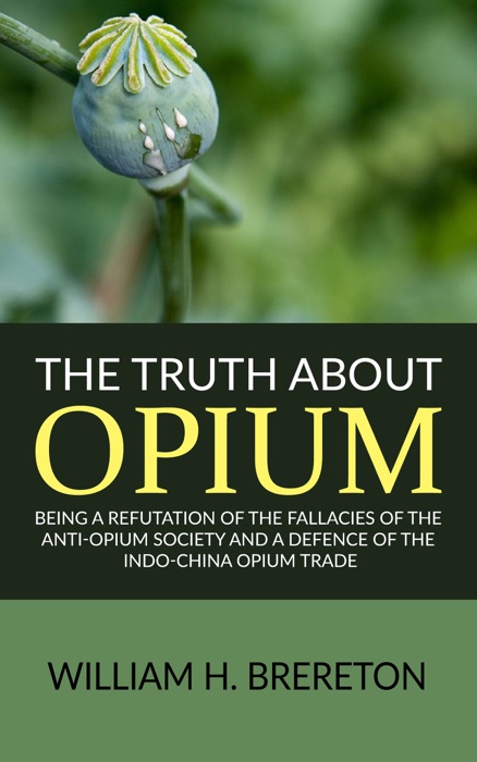 The Truth about Opium / Being a Refutation of the Fallacies of the Anti-Opium Society and a Defence of the Indo-China Opium Trade