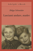 Lasciami andare, madre - Helga Schneider