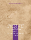 Les Quatre Livres : La Grande étude, L'Invariable milieu, Entretiens, Meng Tzeu - Zhu Xi & Confucius Confucius