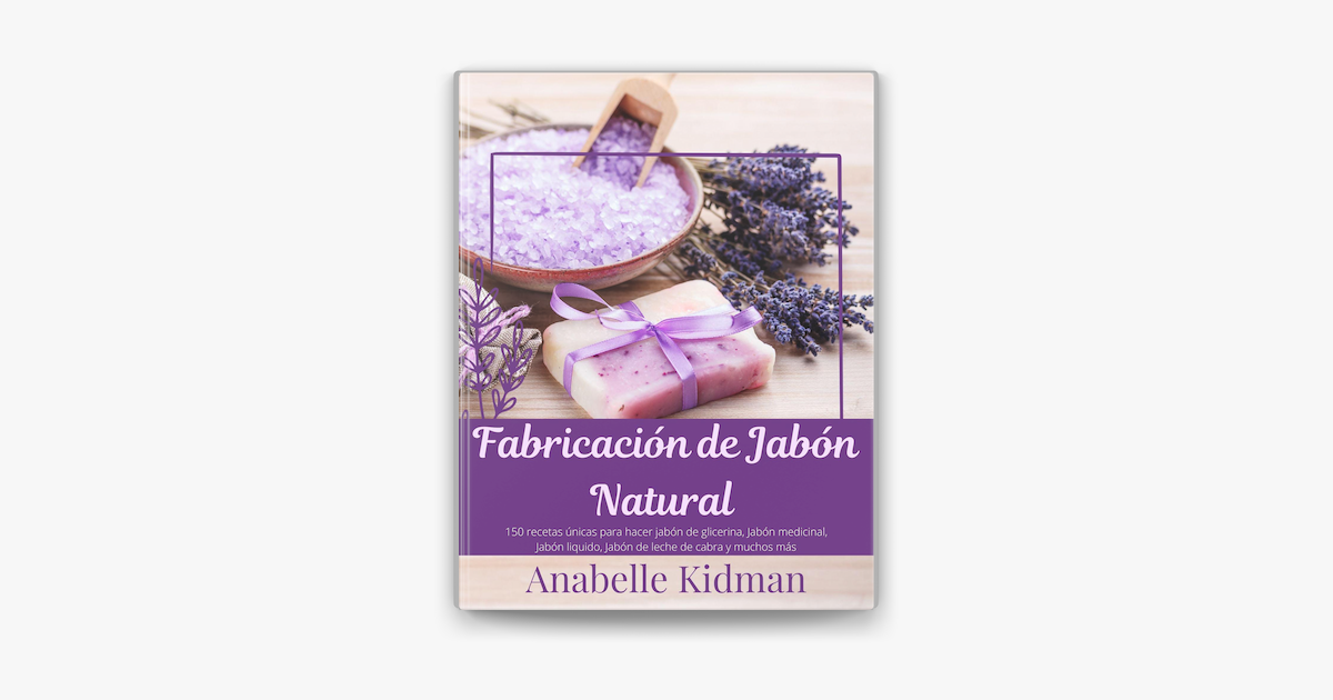 Fabricación de Jabón Natural: 150 Recetas Únicas Para Hacer Jabón de  glicerina, Jabón medicinal, Jabón liquido, Jabón de leche de cabra y muchos  más en Apple Books