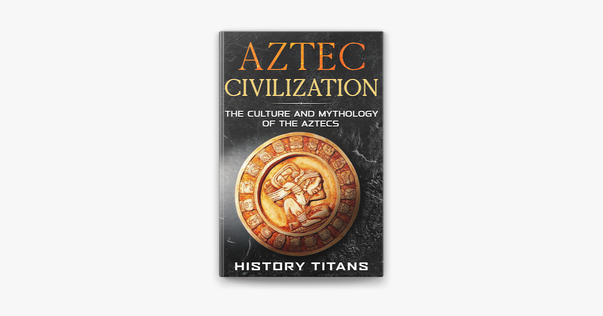 ‎Aztec Civilization: The Culture And Mythology Of The Aztecs On Apple Books