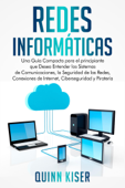 Redes Informáticas: Una Guía Compacta para el principiante que Desea Entender los Sistemas de Comunicaciones, la Seguridad de las Redes, Conexiones de Internet, Ciberseguridad y Piratería - Quinn Kiser