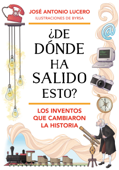 ¿De dónde ha salido esto? Los inventos que cambiaron la Historia - José Antonio Lucero