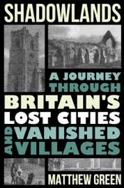 Shadowlands: A Journey Through Britain's Lost Cities and Vanished Villages