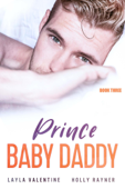 Prince Baby Daddy (Book Three) - Layla Valentine & Holly Rayner