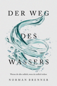 Der Weg des Wassers: Warum dir alles zufließt, wenn du endlich loslässt - Norman Brenner