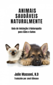 Animais Saudáveis Naturalmente Guia de Iniciação à Naturopatia para Cães e Gatos - Julie Massoni