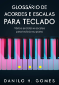 Glossário de Acordes e Escalas Para Teclado: Vários acordes e escalas para teclado ou piano - Danilo H. Gomes