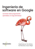 Ingeniería de software en Google - Titus Winters, Tom Manshreck & Hyrum Wright