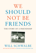 We Should Not Be Friends - Will Schwalbe