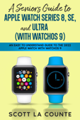 A Seniors Guide to Apple Watch Series 8, SE, and Ultra (with watchOS 9): An Easy to Understand Guide to the 2022 Apple Watch with watchOS 9 - Scott La Counte